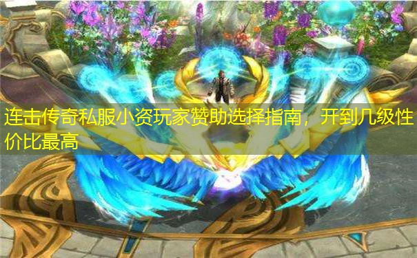 连击传奇私服小资玩家赞助选择指南,开到几级性价比最高 连击传奇私服小资玩家赞助选择指南,开到几级性价比最高