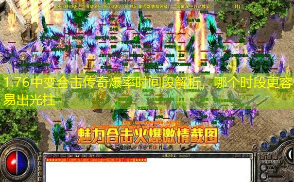 1.76中变合击传奇爆率时间段解析,哪个时段更容易出光柱 1.76中变合击传奇爆率时间段解析,哪个时段更容易出光柱