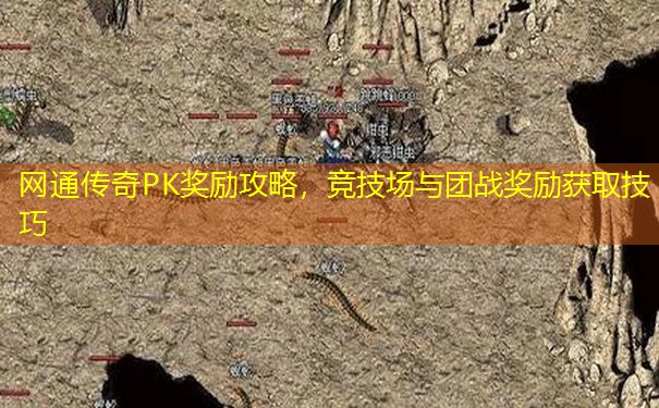 网通传奇PK奖励攻略，竞技场与团战奖励获取技巧