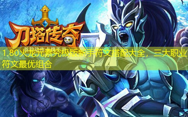 1.80火龙元素究极版新手符文搭配大全，三大职业符文最优组合