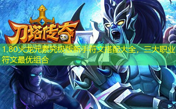 1.80火龙元素究极版新手符文搭配大全,三大职业符文最优组合 1.80火龙元素究极版新手符文搭配大全,三大职业符文最优组合