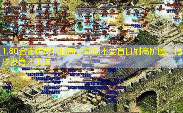 1.80合击传奇私服新手前期不要盲目刷高阶图，稳步发育才王道