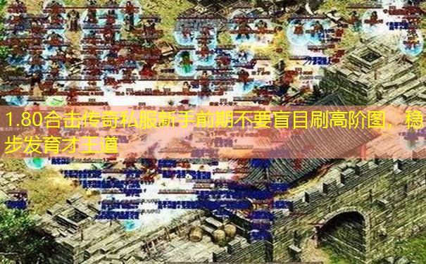 1.80合击传奇私服新手前期不要盲目刷高阶图,稳步发育才王道 1.80合击传奇私服新手前期不要盲目刷高阶图,稳步发育才王道