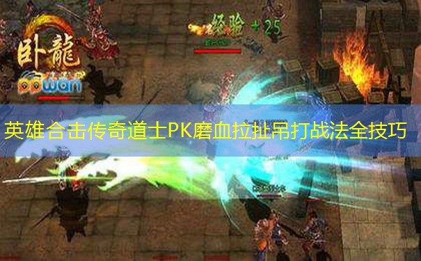 英雄合击传奇道士PK磨血拉扯吊打战法全技巧 英雄合击传奇道士PK磨血拉扯吊打战法全技巧
