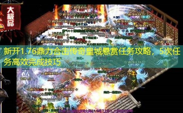 新开1.76鼎力合击传奇皇城悬赏任务攻略,5次任务高效完成技巧 新开1.76鼎力合击传奇皇城悬赏任务攻略,5次任务高效完成技巧