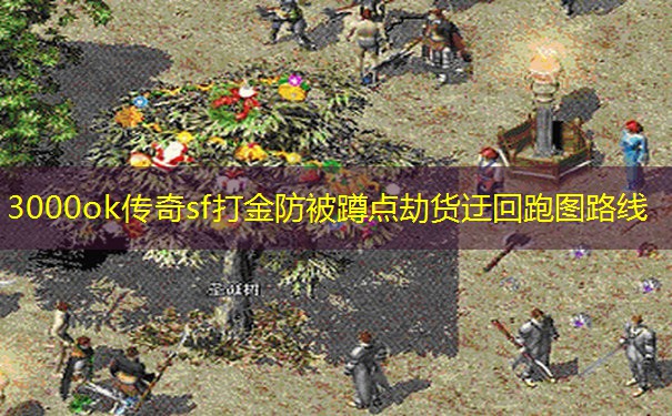 3000ok传奇sf打金防被蹲点劫货迂回跑图路线 3000ok传奇sf打金防被蹲点劫货迂回跑图路线
