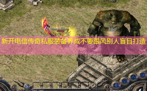 新开电信传奇私服装备养成不要跟风别人盲目打造