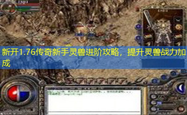 新开1.76传奇新手灵兽进阶攻略，提升灵兽战力加成