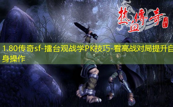 1.80传奇sf-擂台观战学PK技巧-看高战对局提升自身操作