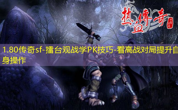 1.80传奇sf-擂台观战学PK技巧-看高战对局提升自身操作