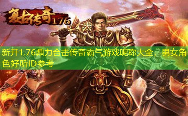 新开1.76鼎力合击传奇霸气游戏昵称大全，男女角色好听ID参考