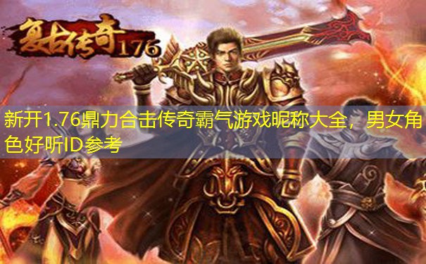 新开1.76鼎力合击传奇霸气游戏昵称大全,男女角色好听ID参考 新开1.76鼎力合击传奇霸气游戏昵称大全,男女角色好听ID参考