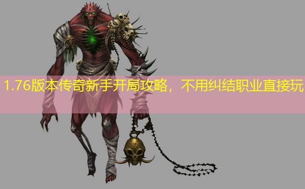 1.76版本传奇新手开局攻略,不用纠结职业直接玩