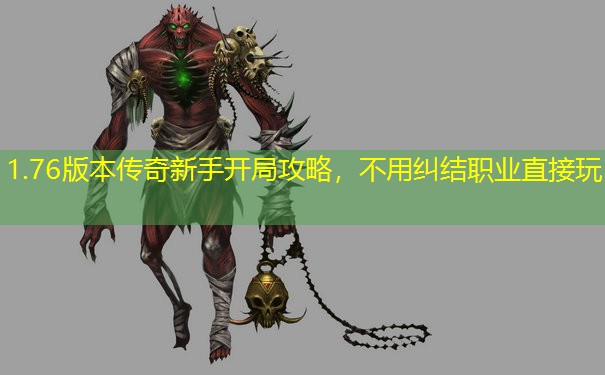 1.76版本传奇新手开局攻略,不用纠结职业直接玩 1.76版本传奇新手开局攻略,不用纠结职业直接玩