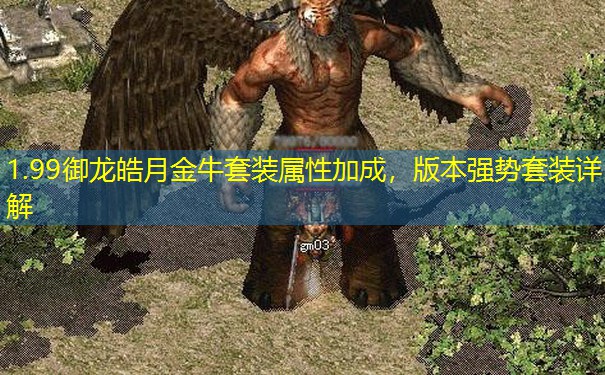 1.99御龙皓月金牛套装属性加成,版本强势套装详解 1.99御龙皓月金牛套装属性加成,版本强势套装详解