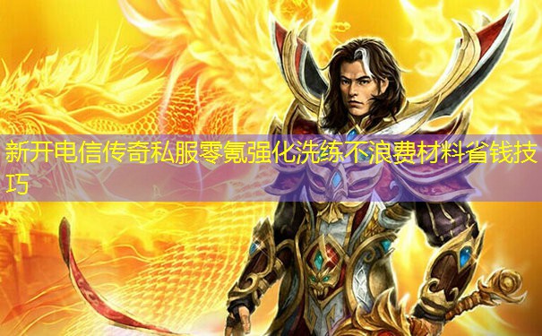 新开电信传奇私服零氪强化洗练不浪费材料省钱技巧