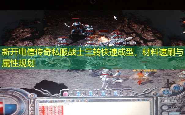 新开电信传奇私服战士三转快速成型，材料速刷与属性规划