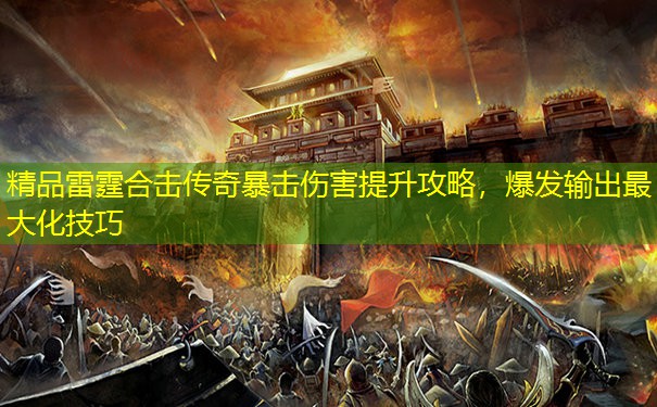 精品雷霆合击传奇暴击伤害提升攻略，爆发输出最大化技巧