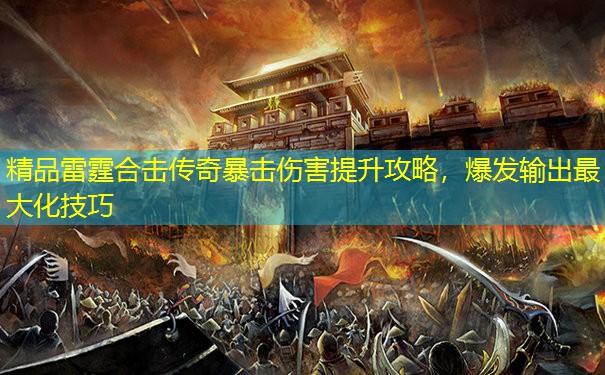 精品雷霆合击传奇暴击伤害提升攻略,爆发输出最大化技巧 精品雷霆合击传奇暴击伤害提升攻略,爆发输出最大化技巧