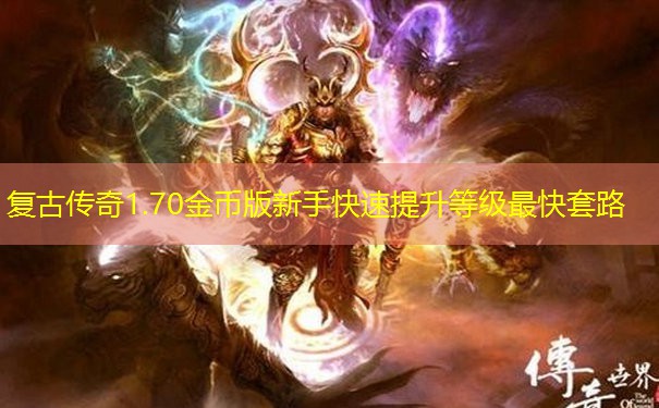 复古传奇1.70金币版新手快速提升等级最快套路 复古传奇1.70金币版新手快速提升等级最快套路