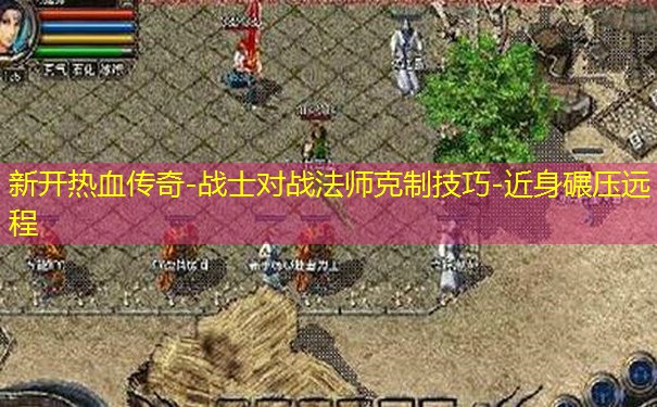 新开热血传奇-战士对战法师克制技巧-近身碾压远程
