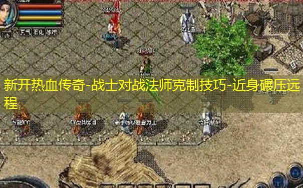 新开热血传奇-战士对战法师克制技巧-近身碾压远程
