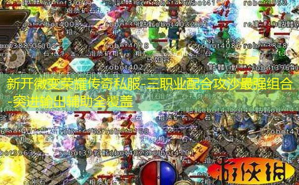 新开微变荣耀传奇私服-三职业配合攻沙最强组合-突进输出辅助全覆盖 新开微变荣耀传奇私服-三职业配合攻沙最强组合-突进输出辅助全覆盖