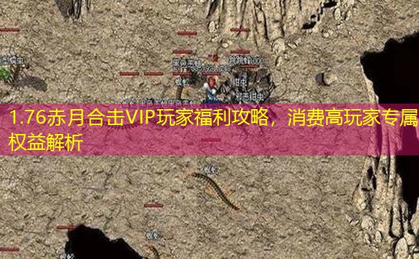 1.76赤月合击VIP玩家福利攻略，消费高玩家专属权益解析
