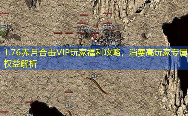 1.76赤月合击VIP玩家福利攻略,消费高玩家专属权益解析 1.76赤月合击VIP玩家福利攻略,消费高玩家专属权益解析