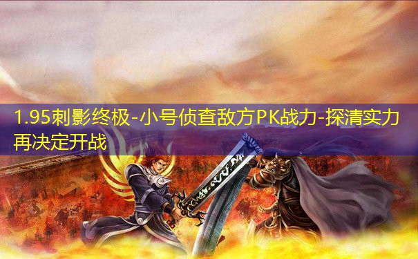 1.95刺影终极-小号侦查敌方PK战力-探清实力再决定开战 1.95刺影终极-小号侦查敌方PK战力-探清实力再决定开战