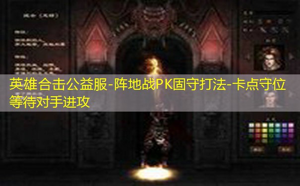 英雄合击公益服-阵地战PK固守打法-卡点守位等待对手进攻