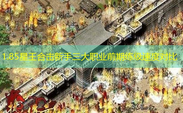 1.85星王合击新手三大职业前期练级速度对比 1.85星王合击新手三大职业前期练级速度对比