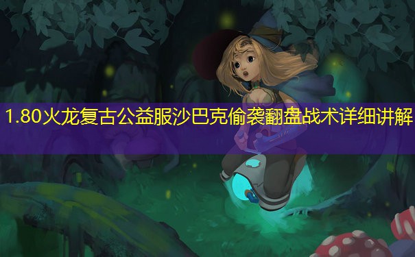 1.80火龙复古公益服沙巴克偷袭翻盘战术详细讲解