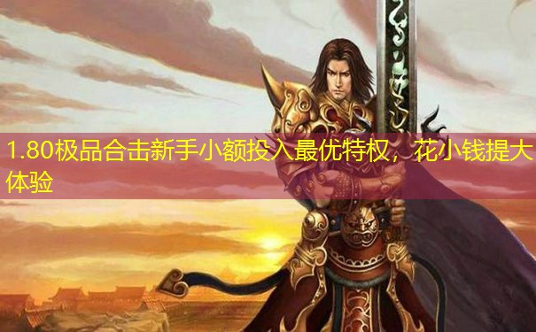 1.80极品合击新手小额投入最优特权，花小钱提大体验