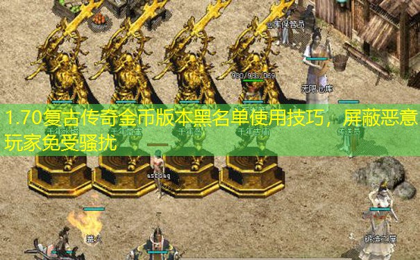 1.70复古传奇金币版本黑名单使用技巧，屏蔽恶意玩家免受骚扰
