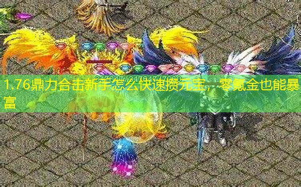 1.76鼎力合击新手怎么快速攒元宝,零氪金也能暴富 1.76鼎力合击新手怎么快速攒元宝,零氪金也能暴富