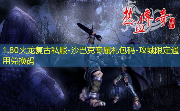 1.80火龙复古私服-沙巴克专属礼包码-攻城限定通用兑换码