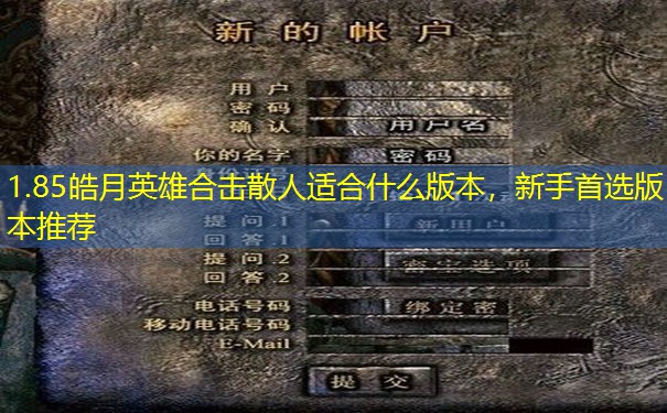 1.85皓月英雄合击散人适合什么版本,新手首选版本推荐 1.85皓月英雄合击散人适合什么版本,新手首选版本推荐