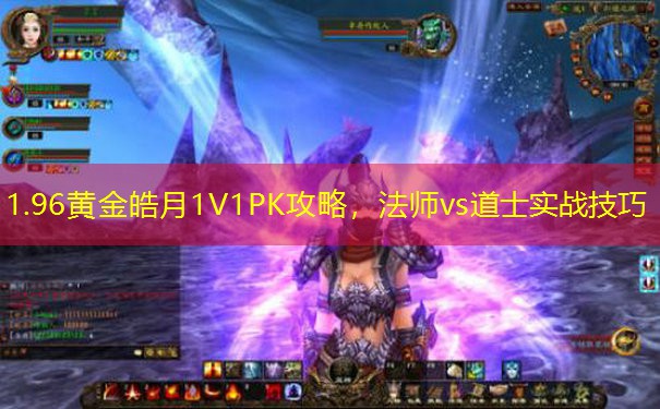 1.96黄金皓月1V1PK攻略，法师vs道士实战技巧