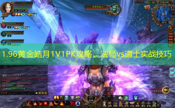 1.96黄金皓月1V1PK攻略，法师vs道士实战技巧