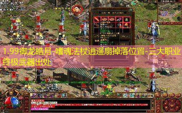 1.99御龙皓月-嗜魂法杖逍遥扇掉落位置-三大职业终极武器出处