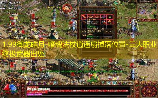1.99御龙皓月-嗜魂法杖逍遥扇掉落位置-三大职业终极武器出处 1.99御龙皓月-嗜魂法杖逍遥扇掉落位置-三大职业终极武器出处