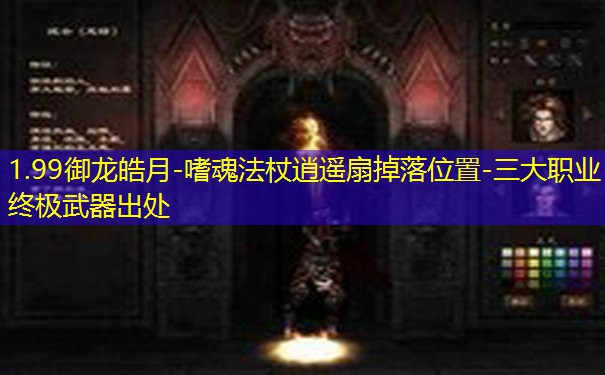 1.99御龙皓月-嗜魂法杖逍遥扇掉落位置-三大职业终极武器出处 1.99御龙皓月-嗜魂法杖逍遥扇掉落位置-三大职业终极武器出处