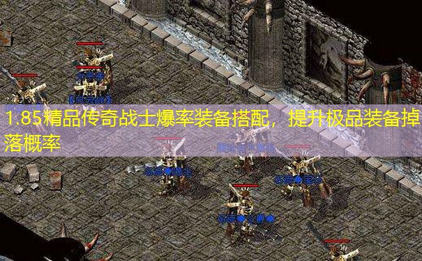 1.85精品传奇战士爆率装备搭配，提升极品装备掉落概率