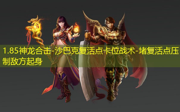 1.85神龙合击-沙巴克复活点卡位战术-堵复活点压制敌方起身 1.85神龙合击-沙巴克复活点卡位战术-堵复活点压制敌方起身