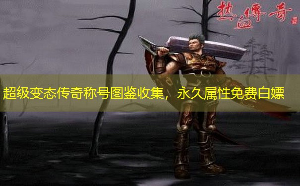 超级变态传奇称号图鉴收集，永久属性免费白嫖