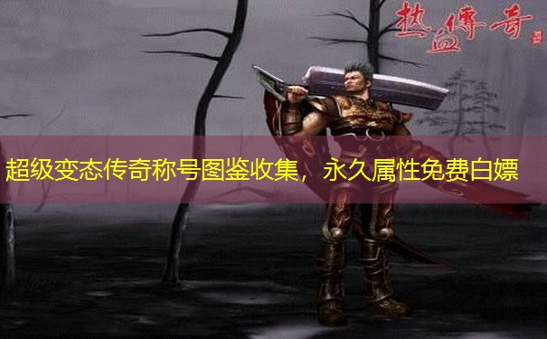 超级变态传奇称号图鉴收集，永久属性免费白嫖