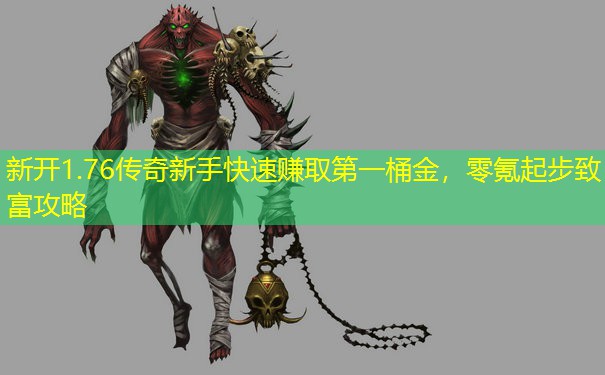 新开1.76传奇新手快速赚取第一桶金,零氪起步致富攻略 新开1.76传奇新手快速赚取第一桶金,零氪起步致富攻略