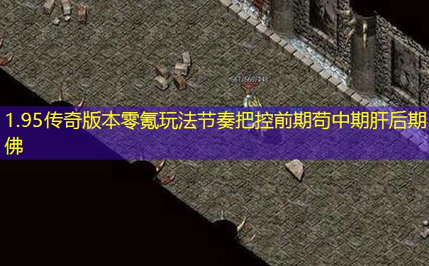 1.95传奇版本零氪玩法节奏把控前期苟中期肝后期佛