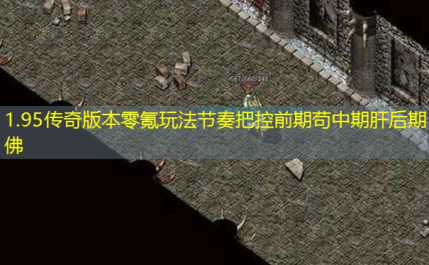 1.95传奇版本零氪玩法节奏把控前期苟中期肝后期佛